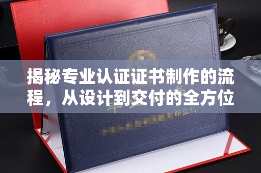 杨浦揭秘专业认证证书制作的流程，从设计到交付的全方位指南